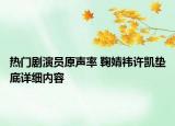 熱門(mén)劇演員原聲率 鞠婧祎許凱墊底詳細(xì)內(nèi)容