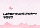 315晚會(huì)臥底記者講述驚險(xiǎn)經(jīng)歷詳細(xì)內(nèi)容
