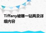 Tiffany被曝一鉆兩賣(mài)詳細(xì)內(nèi)容