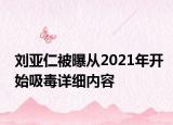 劉亞仁被曝從2021年開始吸毒詳細內容