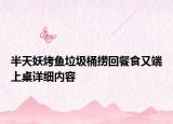 半天妖烤魚垃圾桶撈回餐食又端上桌詳細(xì)內(nèi)容