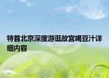 特首北京深度游逛故宮喝豆汁詳細(xì)內(nèi)容
