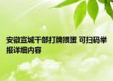 安徽宣城干部打牌摜蛋 可掃碼舉報詳細(xì)內(nèi)容