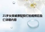 21歲女孩被原配毆打拍視頻后墜亡詳細(xì)內(nèi)容