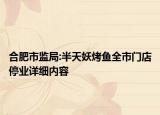 合肥市監(jiān)局:半天妖烤魚全市門店停業(yè)詳細(xì)內(nèi)容