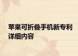 蘋果可折疊手機(jī)新專利詳細(xì)內(nèi)容