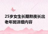 25歲女生長(zhǎng)期熬夜長(zhǎng)出老年斑詳細(xì)內(nèi)容