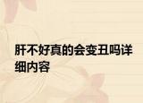 肝不好真的會變丑嗎詳細(xì)內(nèi)容