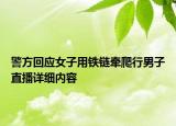 警方回應(yīng)女子用鐵鏈牽爬行男子直播詳細(xì)內(nèi)容