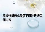 美媒特朗普或最早下周被起訴詳細(xì)內(nèi)容