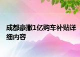 成都豪撒1億購車補(bǔ)貼詳細(xì)內(nèi)容