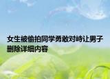 女生被偷拍同學(xué)勇敢對(duì)峙讓男子刪除詳細(xì)內(nèi)容