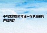 小城里的男青年涌入相親直播間詳細(xì)內(nèi)容