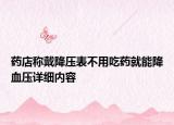 藥店稱戴降壓表不用吃藥就能降血壓詳細(xì)內(nèi)容