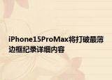 iPhone15ProMax將打破最薄邊框紀(jì)錄詳細(xì)內(nèi)容