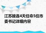 江蘇接連4天任命5位市委書記詳細(xì)內(nèi)容
