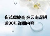 崔茂虎被查 在云南深耕逾30年詳細(xì)內(nèi)容
