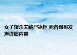 女子疑殺夫藏尸冰柜 死者哥哥發(fā)聲詳細(xì)內(nèi)容