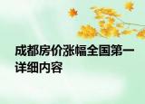 成都房?jī)r(jià)漲幅全國第一詳細(xì)內(nèi)容