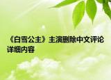 《白雪公主》主演刪除中文評論詳細(xì)內(nèi)容