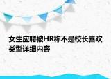 女生應(yīng)聘被HR稱不是校長喜歡類型詳細(xì)內(nèi)容