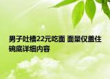男子吐槽22元吃面 面量僅蓋住碗底詳細(xì)內(nèi)容