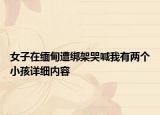 女子在緬甸遭綁架哭喊我有兩個小孩詳細(xì)內(nèi)容