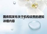 國(guó)務(wù)院發(fā)布關(guān)于機(jī)構(gòu)設(shè)置的通知詳細(xì)內(nèi)容