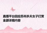 直播平臺回應(yīng)蘇州殺夫女子打賞金額詳細(xì)內(nèi)容