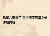 馬英九要來了 三個(gè)很不尋常之處詳細(xì)內(nèi)容