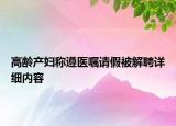 高齡產(chǎn)婦稱遵醫(yī)囑請假被解聘詳細(xì)內(nèi)容