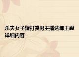 殺夫女子疑打賞男主播達(dá)郡王級詳細(xì)內(nèi)容