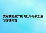 美軍戰(zhàn)略轟炸機(jī)飛抵半島參加演習(xí)詳細(xì)內(nèi)容