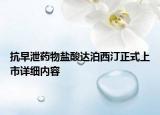 抗早泄藥物鹽酸達(dá)泊西汀正式上市詳細(xì)內(nèi)容