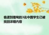 偷渡到緬甸的3名中國(guó)學(xué)生已被找回詳細(xì)內(nèi)容