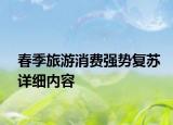 春季旅游消費強勢復(fù)蘇詳細內(nèi)容