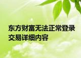 東方財(cái)富無法正常登錄交易詳細(xì)內(nèi)容