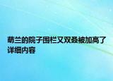 萌蘭的院子圍欄又雙叒被加高了詳細內(nèi)容