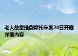 老人故意推倒摩托車案24日開庭詳細內(nèi)容