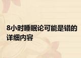 8小時(shí)睡眠論可能是錯(cuò)的詳細(xì)內(nèi)容
