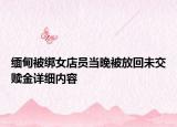 緬甸被綁女店員當晚被放回未交贖金詳細內(nèi)容