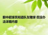 前中超球員知道隊友賭球 但沒辦法詳細內(nèi)容