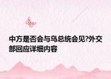 中方是否會(huì)與烏總統(tǒng)會(huì)見?外交部回應(yīng)詳細(xì)內(nèi)容