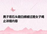 男子用石頭砸白鷴被過路女子喝止詳細(xì)內(nèi)容