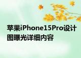 蘋果iPhone15Pro設(shè)計(jì)圖曝光詳細(xì)內(nèi)容