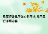 馬原拒讓兒子做心臟手術(shù) 兒子早亡詳細(xì)內(nèi)容