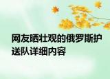 網(wǎng)友曬壯觀的俄羅斯護送隊詳細內(nèi)容