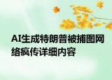 AI生成特朗普被捕圖網(wǎng)絡(luò)瘋傳詳細(xì)內(nèi)容