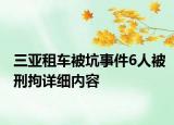 三亞租車被坑事件6人被刑拘詳細(xì)內(nèi)容
