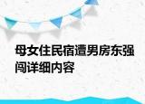 母女住民宿遭男房東強闖詳細內(nèi)容